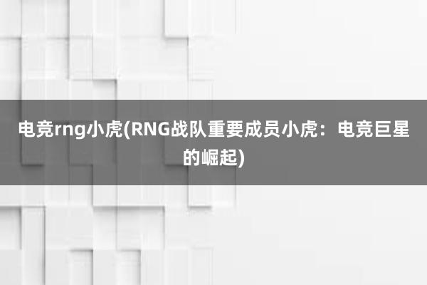 电竞rng小虎(RNG战队重要成员小虎：电竞巨星的崛起)