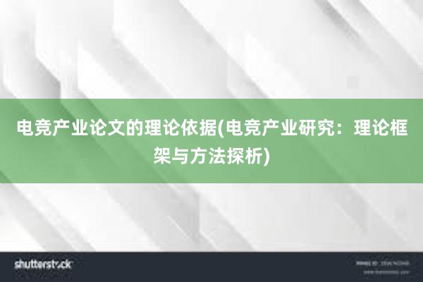 电竞产业论文的理论依据(电竞产业研究：理论框架与方法探析)