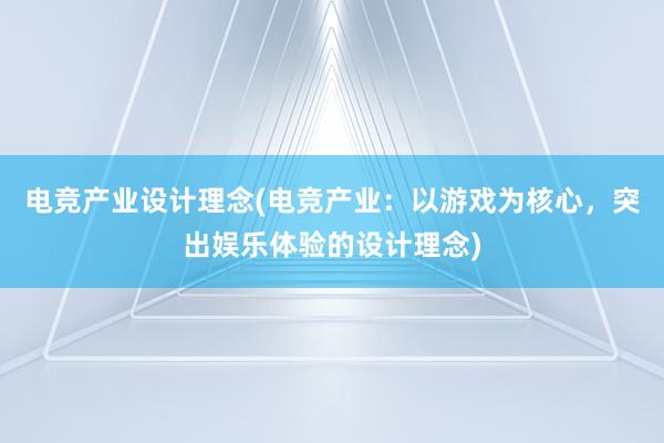 电竞产业设计理念(电竞产业：以游戏为核心，突出娱乐体验的设计理念)