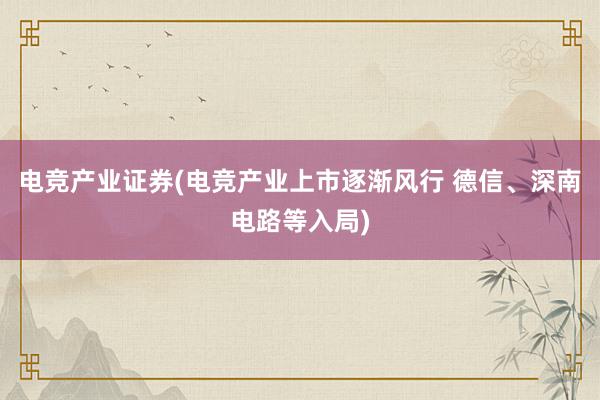 电竞产业证券(电竞产业上市逐渐风行 德信、深南电路等入局)