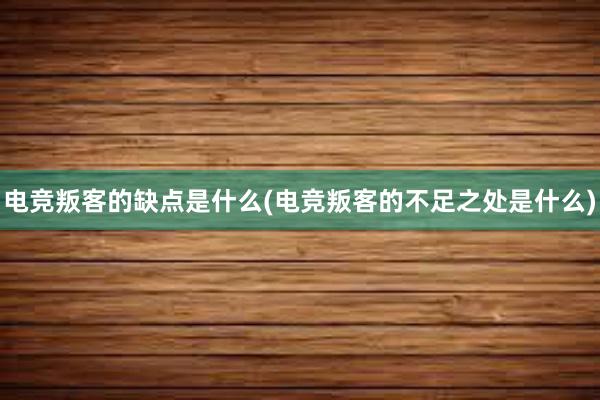 电竞叛客的缺点是什么(电竞叛客的不足之处是什么)