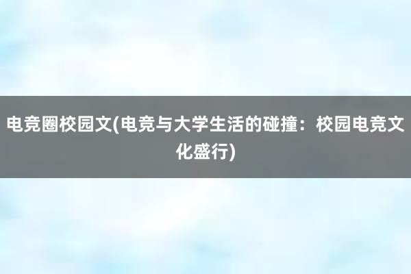 电竞圈校园文(电竞与大学生活的碰撞：校园电竞文化盛行)