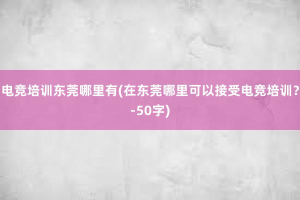 电竞培训东莞哪里有(在东莞哪里可以接受电竞培训？-50字)