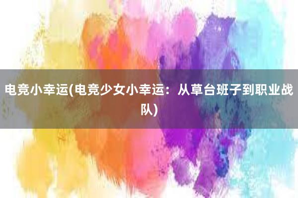 电竞小幸运(电竞少女小幸运：从草台班子到职业战队)