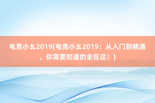 电竞小幺2019(电竞小幺2019：从入门到精通，你需要知道的全在这！)