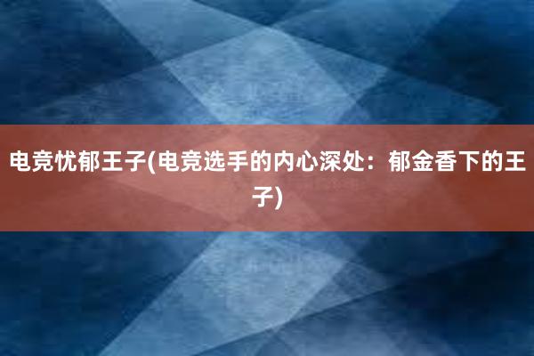 电竞忧郁王子(电竞选手的内心深处：郁金香下的王子)