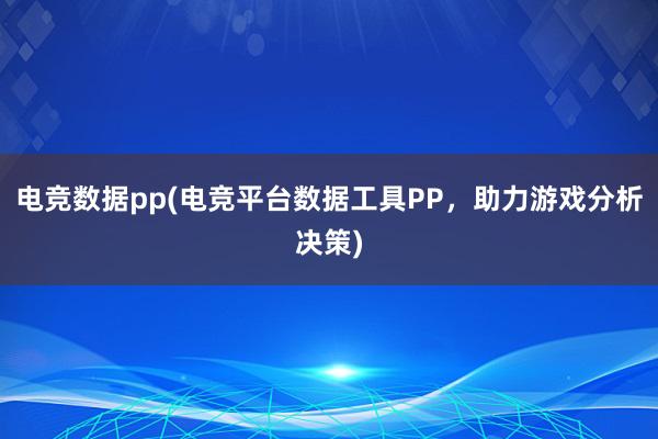 电竞数据pp(电竞平台数据工具PP，助力游戏分析决策)