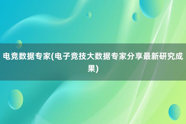 电竞数据专家(电子竞技大数据专家分享最新研究成果)