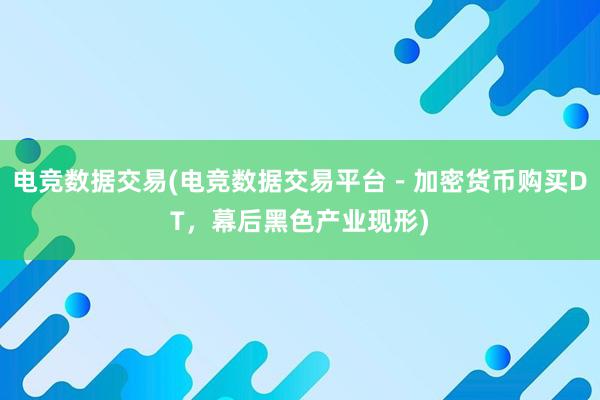 电竞数据交易(电竞数据交易平台－加密货币购买DT，幕后黑色产业现形)