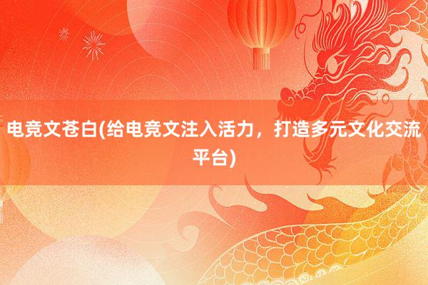 电竞文苍白(给电竞文注入活力，打造多元文化交流平台)