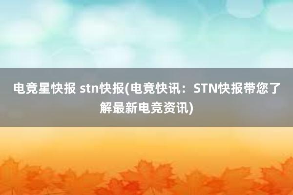 电竞星快报 stn快报(电竞快讯：STN快报带您了解最新电竞资讯)