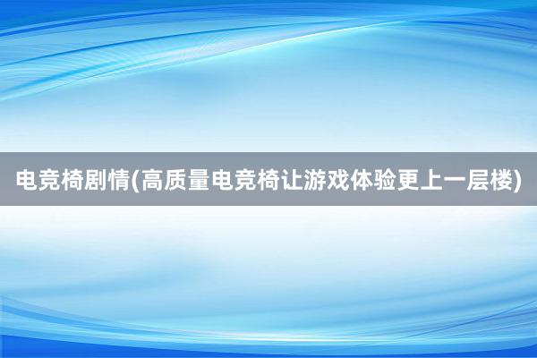 电竞椅剧情(高质量电竞椅让游戏体验更上一层楼)