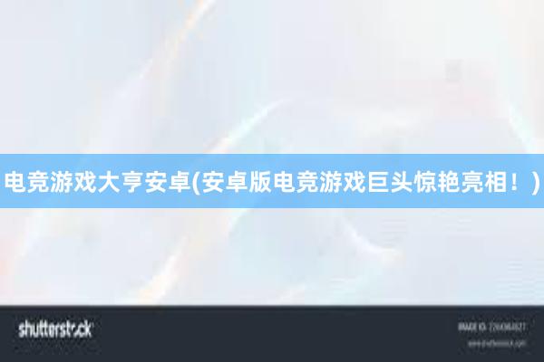 电竞游戏大亨安卓(安卓版电竞游戏巨头惊艳亮相！)