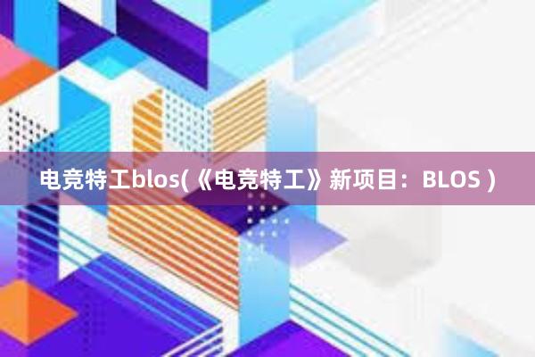 电竞特工blos(《电竞特工》新项目：BLOS )