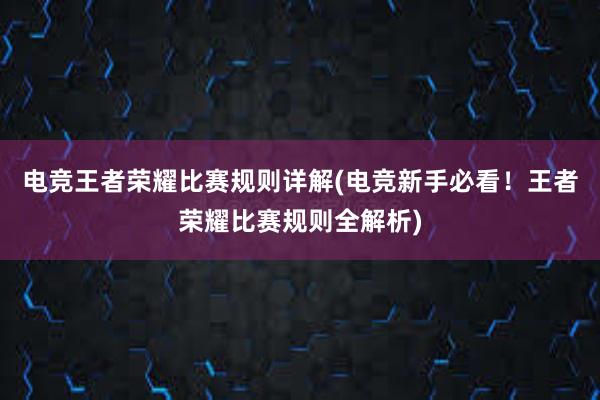 电竞王者荣耀比赛规则详解(电竞新手必看！王者荣耀比赛规则全解析)