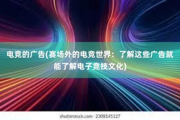 电竞的广告(赛场外的电竞世界：了解这些广告就能了解电子竞技文化)