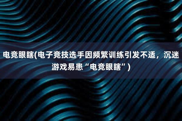 电竞眼瞎(电子竞技选手因频繁训练引发不适，沉迷游戏易患“电竞眼瞎”)