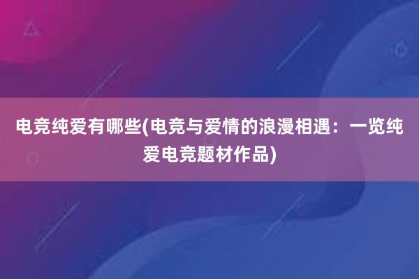 电竞纯爱有哪些(电竞与爱情的浪漫相遇：一览纯爱电竞题材作品)