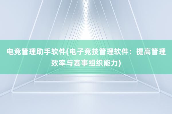 电竞管理助手软件(电子竞技管理软件：提高管理效率与赛事组织能力)