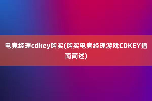 电竞经理cdkey购买(购买电竞经理游戏CDKEY指南简述)