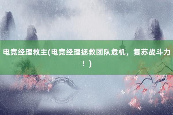 电竞经理救主(电竞经理拯救团队危机，复苏战斗力！)