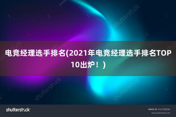 电竞经理选手排名(2021年电竞经理选手排名TOP10出炉！)