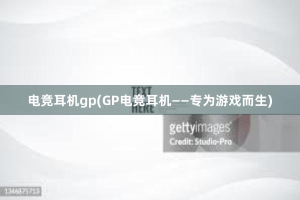 电竞耳机gp(GP电竞耳机——专为游戏而生)