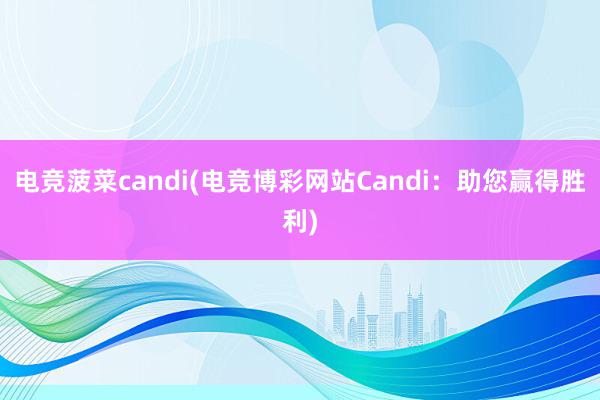 电竞菠菜candi(电竞博彩网站Candi：助您赢得胜利)