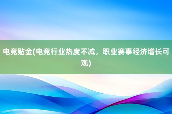 电竞贴金(电竞行业热度不减，职业赛事经济增长可观)