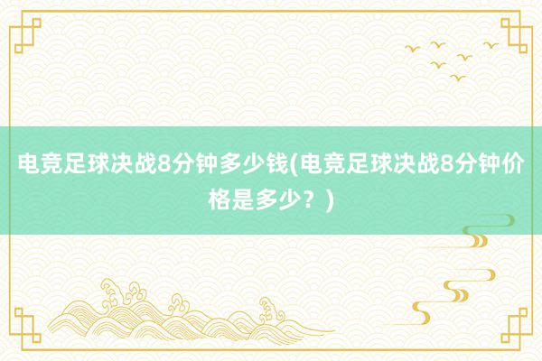 电竞足球决战8分钟多少钱(电竞足球决战8分钟价格是多少？)