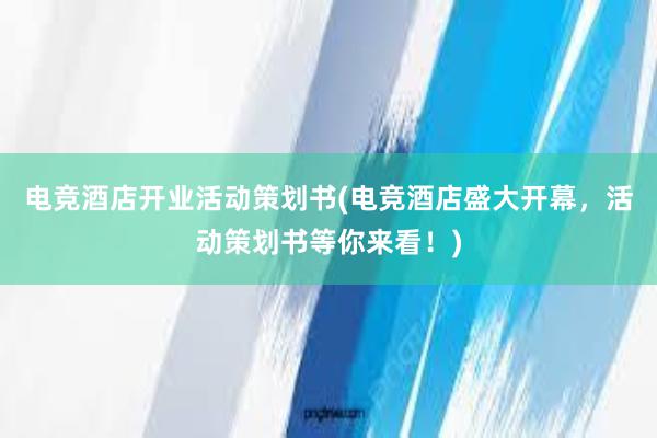 电竞酒店开业活动策划书(电竞酒店盛大开幕，活动策划书等你来看！)