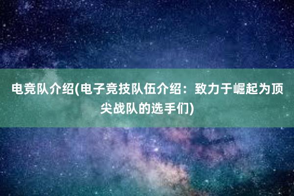 电竞队介绍(电子竞技队伍介绍：致力于崛起为顶尖战队的选手们)