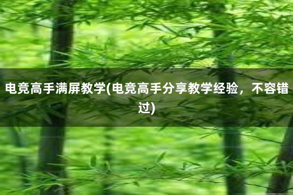 电竞高手满屏教学(电竞高手分享教学经验，不容错过)