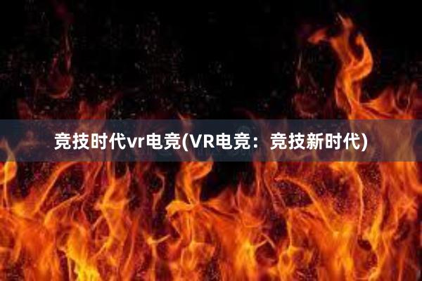 竞技时代vr电竞(VR电竞：竞技新时代)