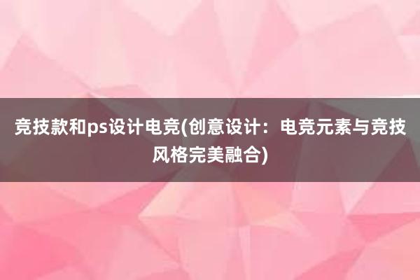 竞技款和ps设计电竞(创意设计：电竞元素与竞技风格完美融合)