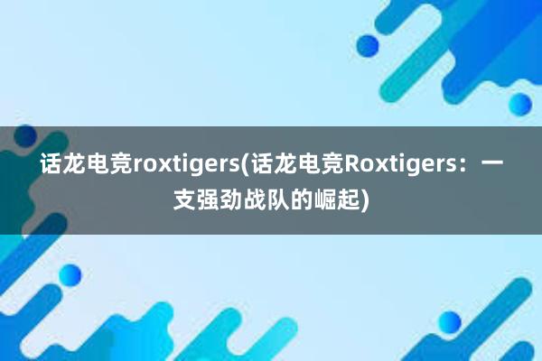 话龙电竞roxtigers(话龙电竞Roxtigers：一支强劲战队的崛起)