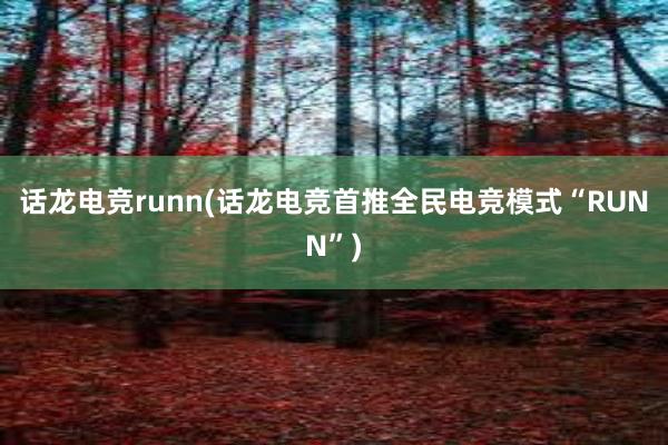 话龙电竞runn(话龙电竞首推全民电竞模式“RUNN”)