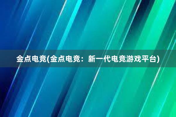 金点电竞(金点电竞：新一代电竞游戏平台)