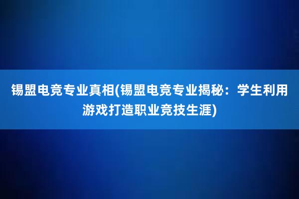 锡盟电竞专业真相(锡盟电竞专业揭秘：学生利用游戏打造职业竞技生涯)