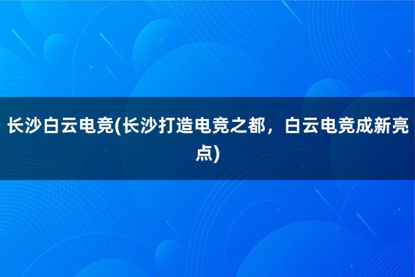 长沙白云电竞(长沙打造电竞之都，白云电竞成新亮点)