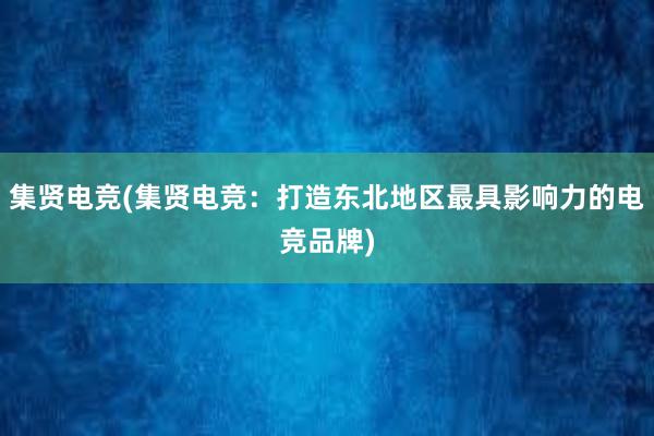 集贤电竞(集贤电竞：打造东北地区最具影响力的电竞品牌)