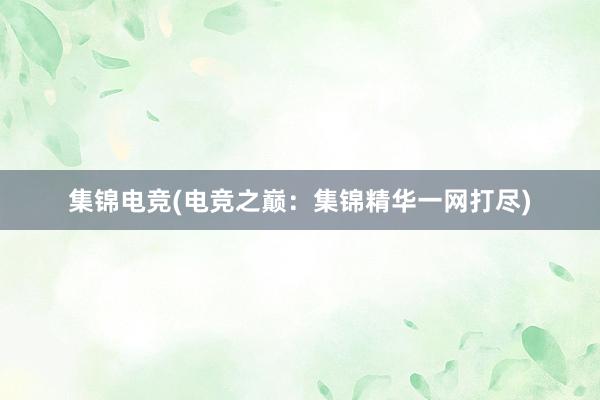 集锦电竞(电竞之巅：集锦精华一网打尽)