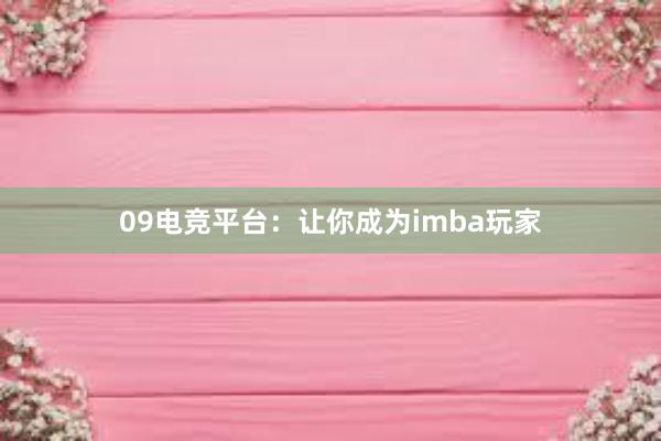 09电竞平台：让你成为imba玩家