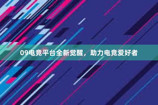 09电竞平台全新觉醒，助力电竞爱好者