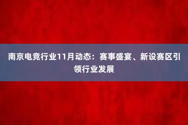 南京电竞行业11月动态：赛事盛宴、新设赛区引领行业发展