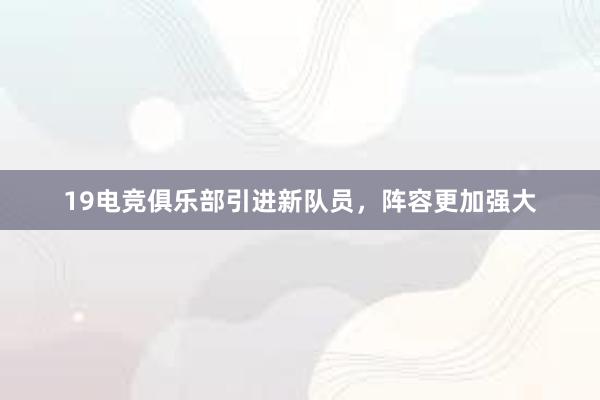 19电竞俱乐部引进新队员，阵容更加强大