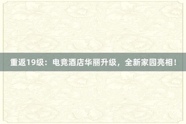 重返19级：电竞酒店华丽升级，全新家园亮相！