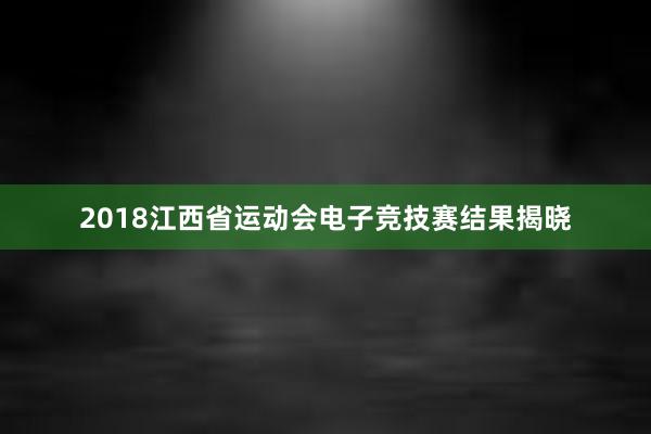 2018江西省运动会电子竞技赛结果揭晓