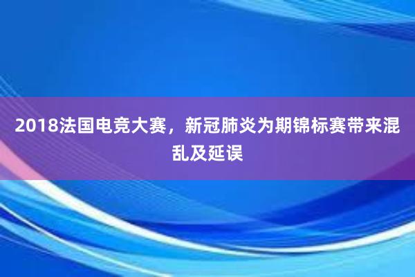 2018法国电竞大赛，新冠肺炎为期锦标赛带来混乱及延误