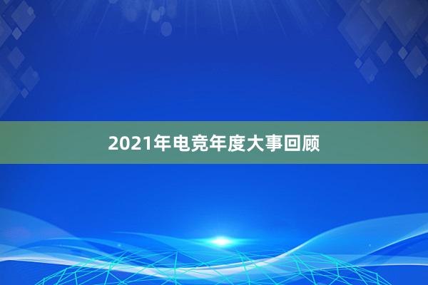 2021年电竞年度大事回顾